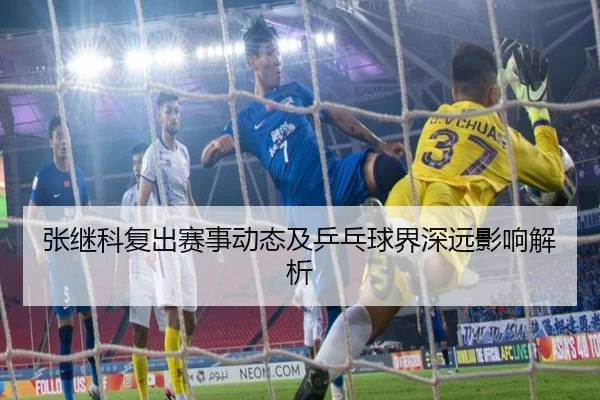张继科复出赛事动态及乒乓球界深远影响解析